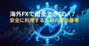 海外FXで出金できない？安全に利用するための判断基準