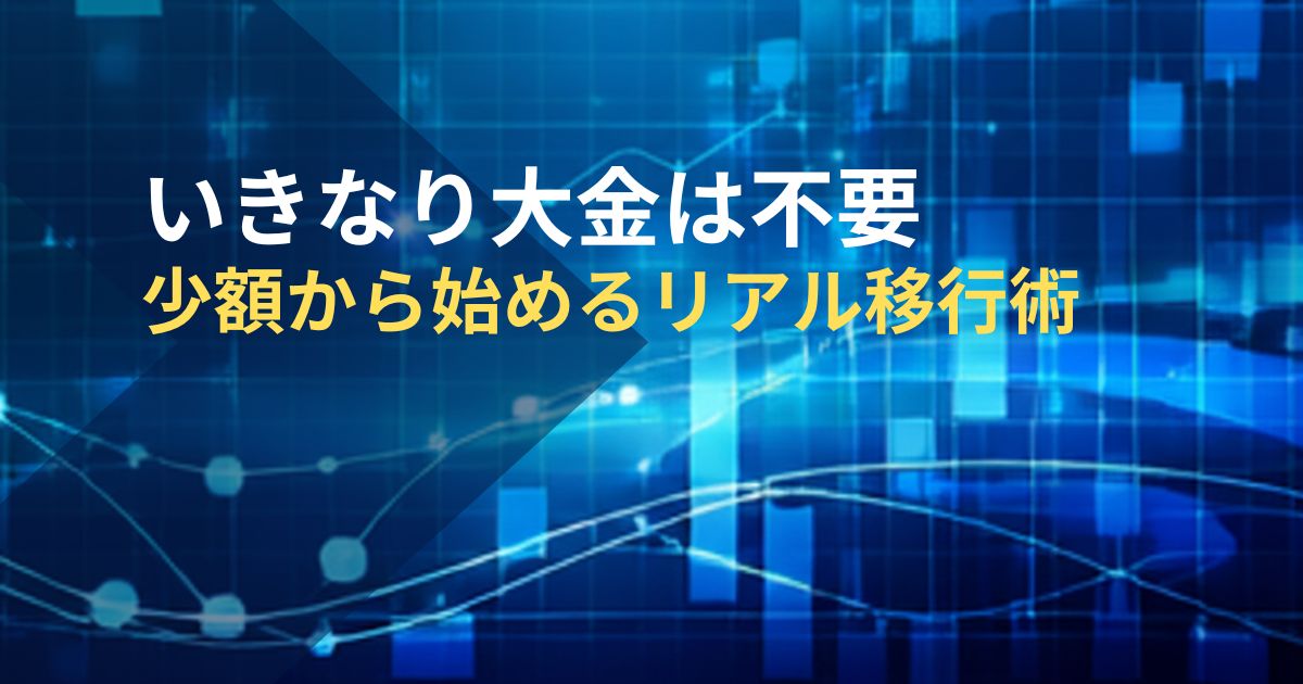 いきなり大金は不要-少額から始めるリアル移行術