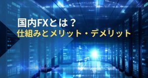 国内FXとは？仕組みとメリット・デメリット