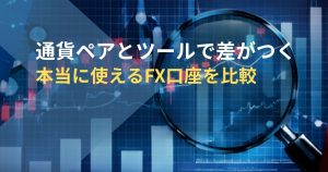 通貨ペアとツールで差がつく-本当に使えるFX口座を比較