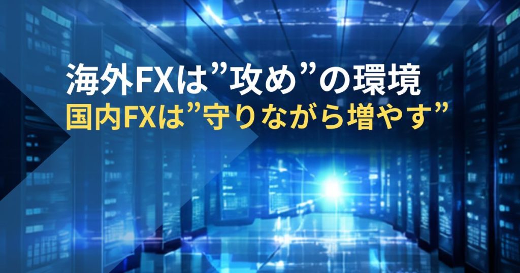 海外FXは攻めの環境-国内FXは守りながら増やす