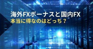 海外FXボーナスと国内FX-本当に得なのはどっち？